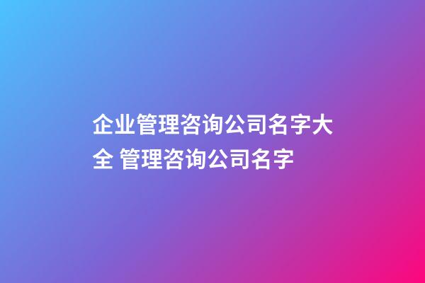 企业管理咨询公司名字大全 管理咨询公司名字